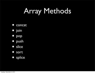 Array Methods
                   • concat
                   • join
                   • pop
                   • push
                   • slice
                   • sort
                   • splice
Tuesday, November 9, 2010
 