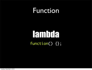 Function


                             lambda
                            function() {};




Tuesday, November 9, 2010
 
