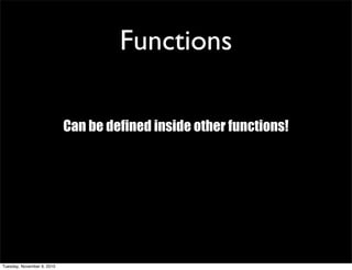 Functions

                            Can be defined inside other functions!




Tuesday, November 9, 2010
 