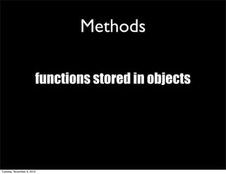 Methods

                        functions stored in objects




Tuesday, November 9, 2010
 
