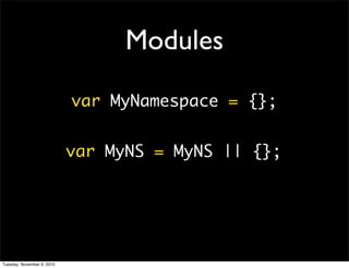 Modules

                            var MyNamespace = {};


                            var MyNS = MyNS || {};




Tuesday, November 9, 2010
 