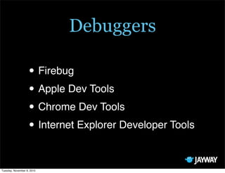 Debuggers

                   • Firebug
                   • Apple Dev Tools
                   • Chrome Dev Tools
                   • Internet Explorer Developer Tools

Tuesday, November 9, 2010
 