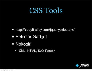 CSS Tools

                   • http://codylindley.com/jqueryselectors/
                   • Selector Gadget
                   • Nokogiri
                            •   XML, HTML, SAX Parser




Tuesday, November 9, 2010
 