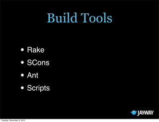 Build Tools

                   • Rake
                   • SCons
                   • Ant
                   • Scripts

Tuesday, November 9, 2010
 
