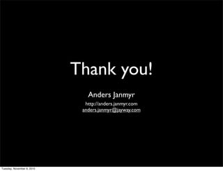 Thank you!
                               Anders Janmyr
                              http://anders.janmyr.com
                             anders.janmyr@jayway.com




Tuesday, November 9, 2010
 