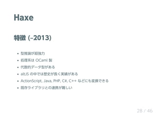 Haxe
؏ (?2013)
Փ
Iϵ OCaml u
ĥǩ`ͤ
altJS ФǤϚsʷLg
ActionScript, Java, PHP, C#, C++ ʤɤˤQǤ
ȴ饤֥ȤBЯy
28 / 46
 
