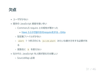 Ƿ
`٤ʤ
ȴ JavaScript Ybʹ
CommonJS require ȤԤä
Haxe 3.2.0͸require򤹤 - Qiita
Ͷxե뤬٤ʤ
alert 1 ĺ֤Τˤ js.Lib.alert ߤʕ򤹤Ҫ

 $ ʹʤ
¤줿 JavaScript giΤy
SourceMap 
31 / 46
 