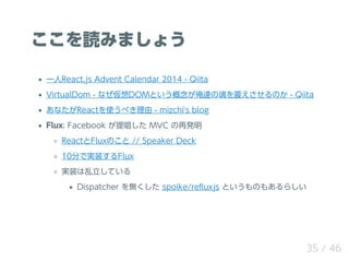 iߤޤ礦
һReact.js Advent Calendar 2014 - Qiita
VirtualDom - ʤDOMȤ_λ𤨤Τ - Qiita
ʤReactʹ٤ - mizchi's blog
Flux: Facebook ᳪ MVC ٰk
ReactFluxΤ // Speaker Deck
10֤ǌgװFlux
gװƤ
Dispatcher o spoike/re?uxjs ȤΤ⤢餷
35 / 46
 