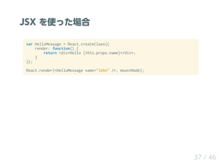 JSX ʹä
var HelloMessage = React.createClass({
render: function() {
return <div>Hello {this.props.name}</div>;
}
});
React.render(<HelloMessage name="John" />, mountNode);
37 / 46
 