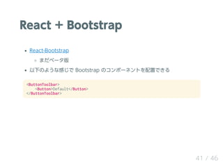React + Bootstrap
React-Bootstrap
ޤ٩`
¤Τ褦ʸФ Bootstrap Υݩ`ͥȤäǤ
<ButtonToolbar>
<Button>Default</Button>
</ButtonToolbar>
41 / 46
 