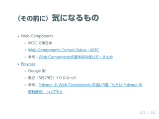 ǰˣݤˤʤ
Web Components
W3C ǲ߶
Web Components Current Status - W3C
οWeb ComponentsλĤʹ?ޤȤ
Polymer
Google u
529գ1.0 ˤʤä
οPolymer  Web Components `9xȤ Polymer 
Cܣ ::ϥ֤
43 / 46
 