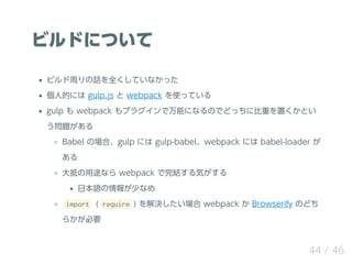 ӥɤˤĤ
ӥܤԒȫƤʤä
˵Ĥˤ gulp.js  webpack ʹäƤ
gulp  webpack ץ饰ܤˤʤΤǤɤä˱ؤäȤ
}
Babel Έϡgulp ˤ gulp-babelwebpack ˤ babel-loader 

֤;ʤ webpack Yݤ
ձZ٤ʤ
import ( require ) Q webpack  Browserify Τɤ
餫Ҫ
44 / 46
 
