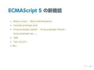 ECMAScript 5 C
Object.create , Object.defineProperty
Function.prototype.bind
Array.prototype.indexOf , Array.prototype.forEach ,
Array.prototype.map , ...
JSON
"use strict";
etc...
9 / 46
 