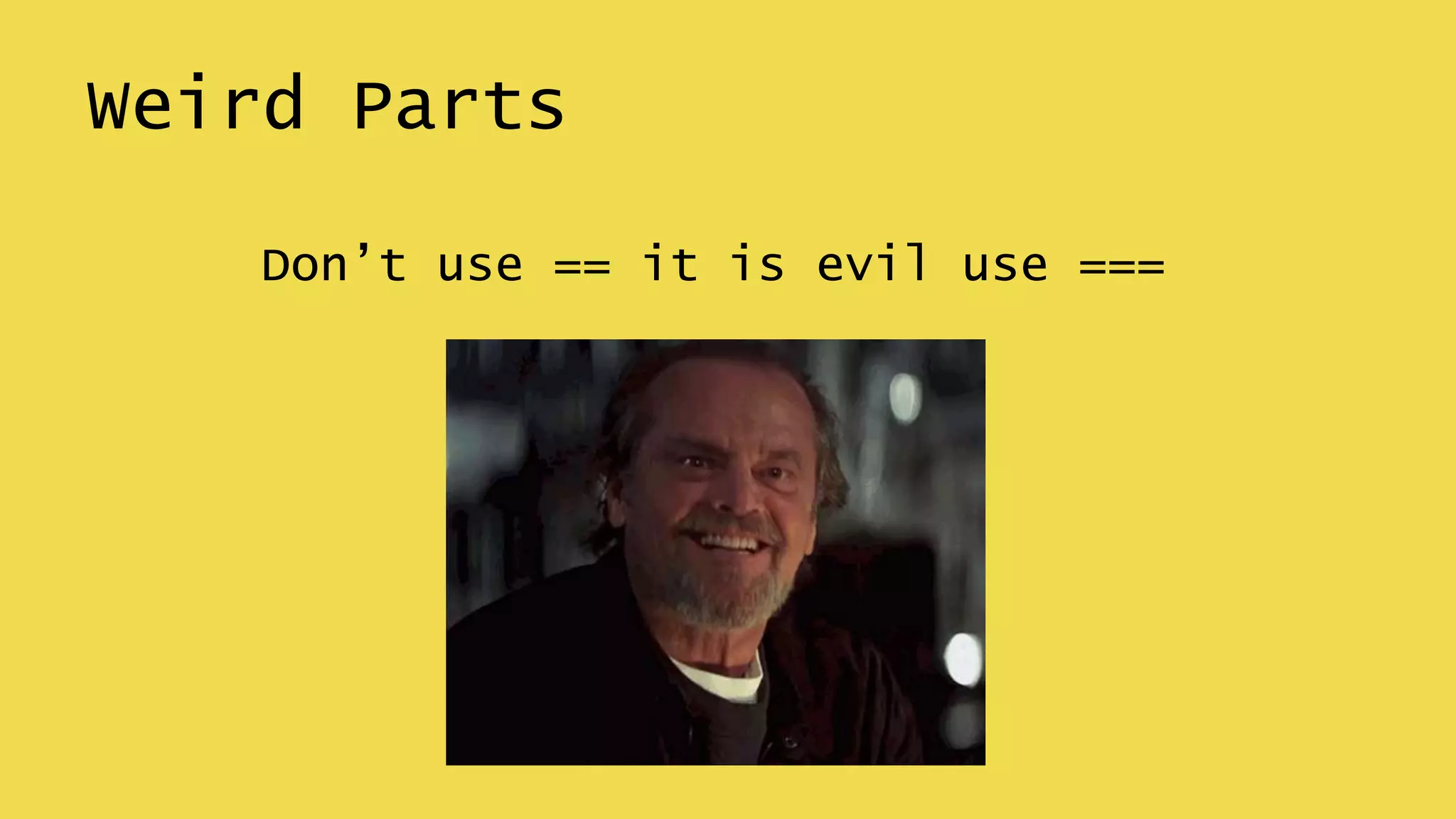Weird Parts
Don’t use == it is evil use ===
 