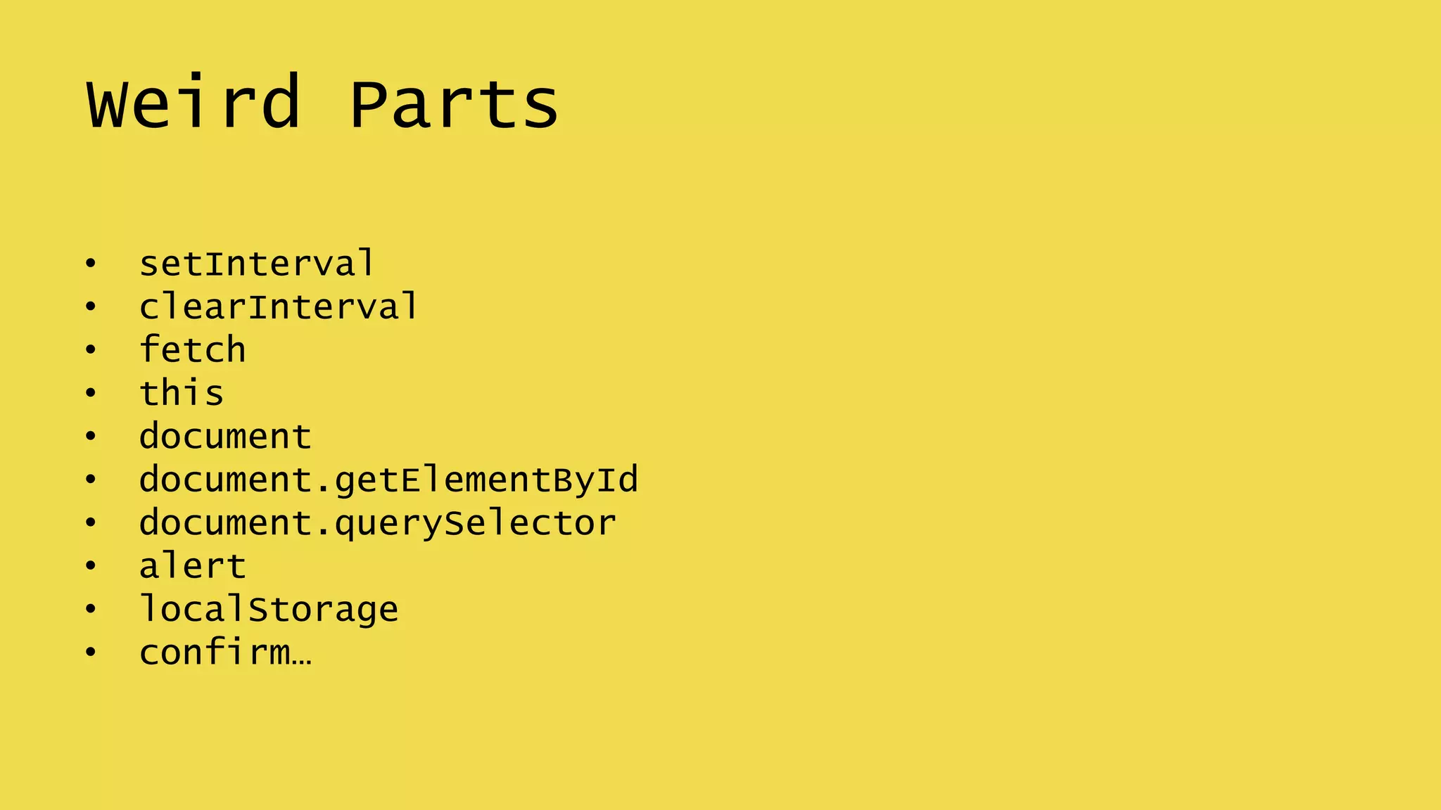Weird Parts
• setInterval
• clearInterval
• fetch
• this
• document
• document.getElementById
• document.querySelector
• alert
• localStorage
• confirm…
 