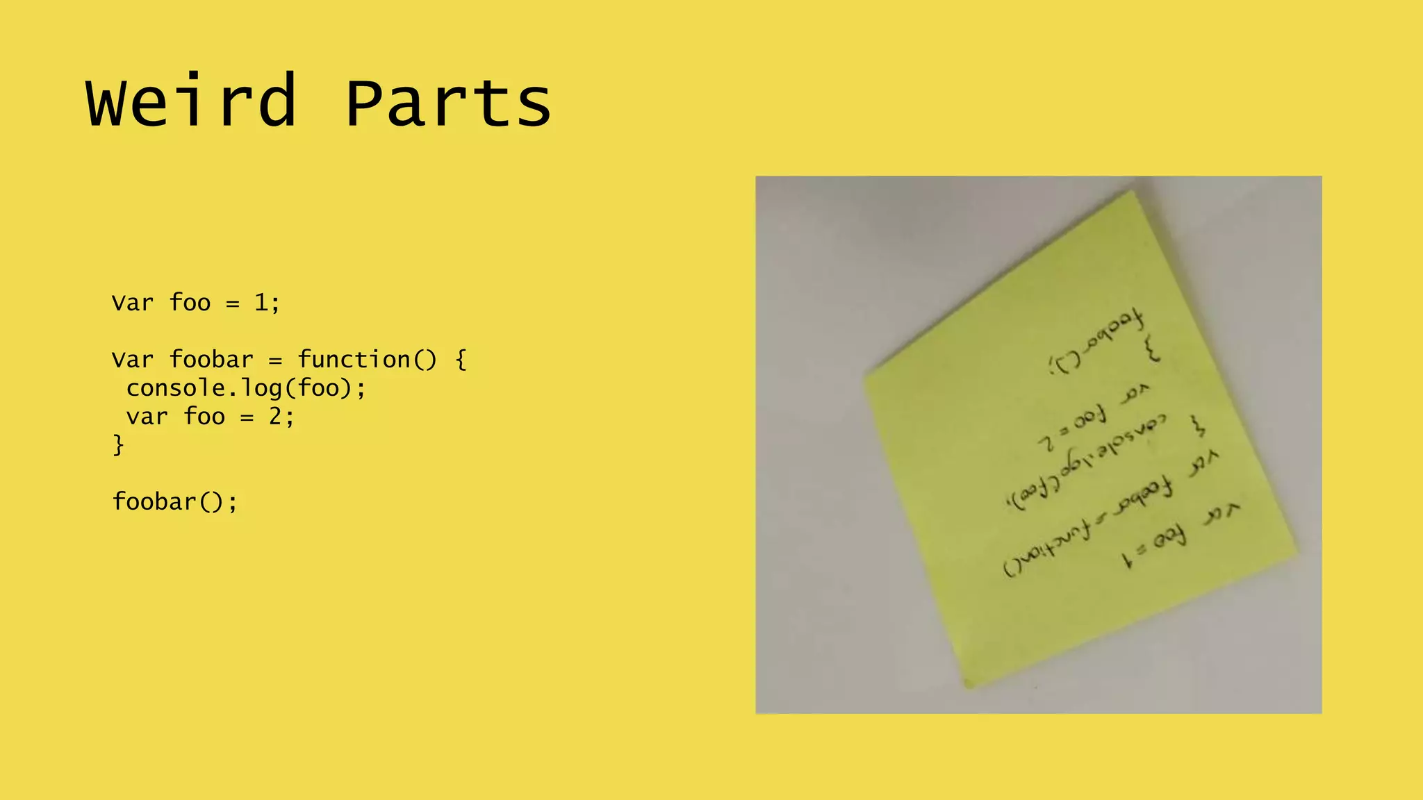 Weird Parts
Var foo = 1;
Var foobar = function() {
console.log(foo);
var foo = 2;
}
foobar();
 