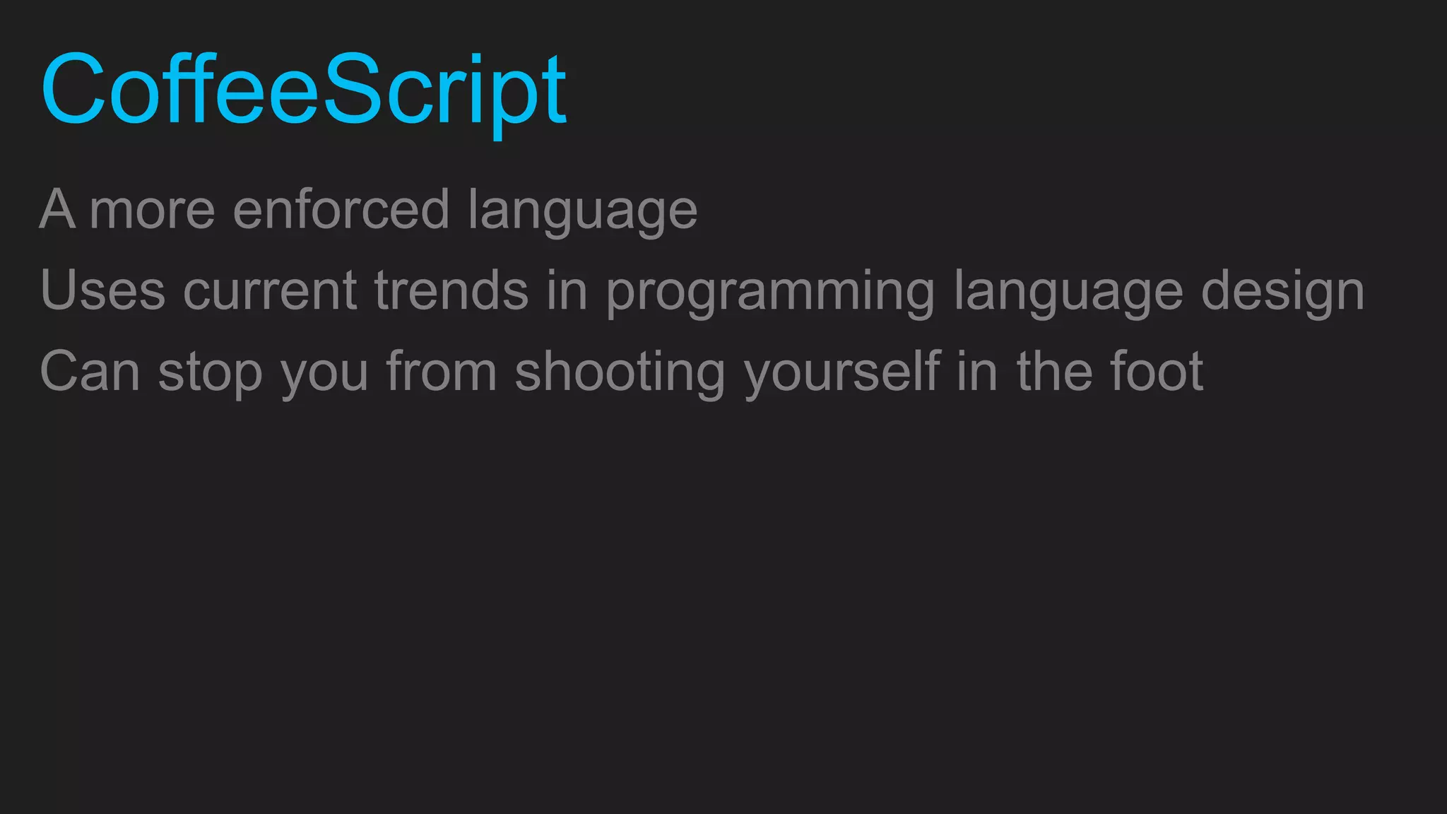 CoffeeScript A more enforced language Uses current trends in programming language design Can stop you from shooting yourself in the foot 