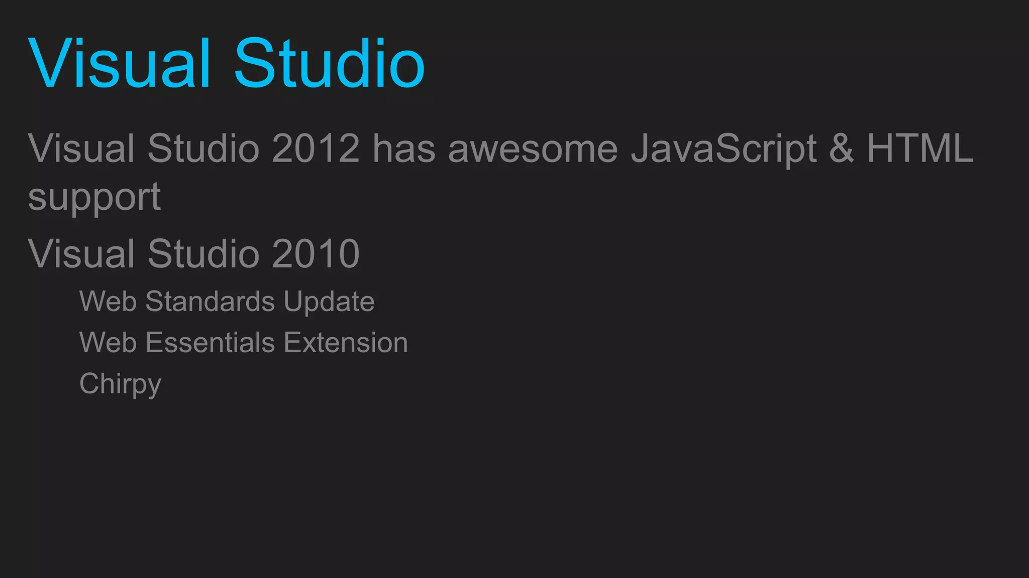 Visual Studio Visual Studio 2012 has awesome JavaScript & HTML support Visual Studio 2010 Web Standards Update Web Essentials Extension Chirpy 