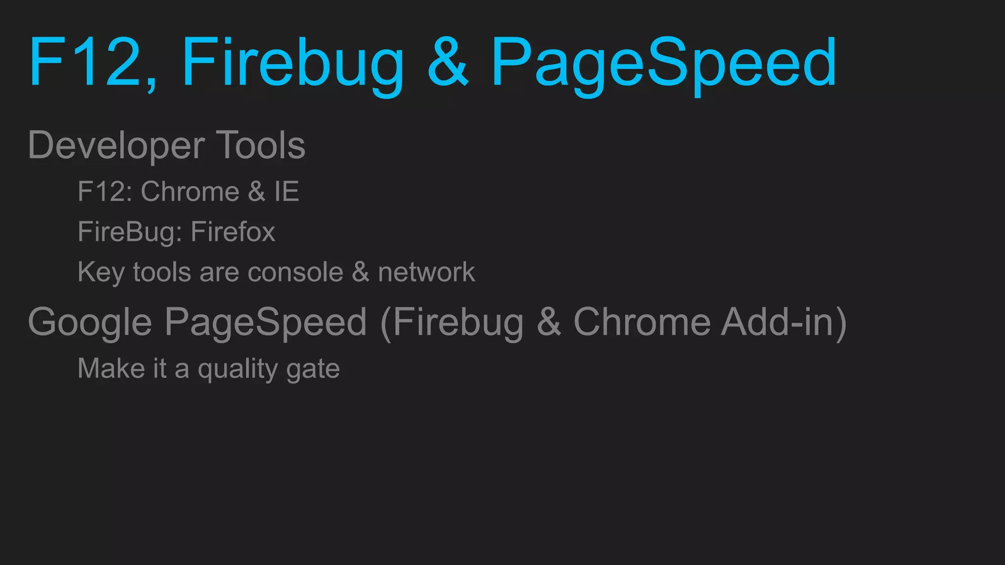 F12, Firebug & PageSpeed Developer Tools F12: Chrome & IE FireBug: Firefox Key tools are console & network Google PageSpeed (Firebug & Chrome Add-in) Make it a quality gate 