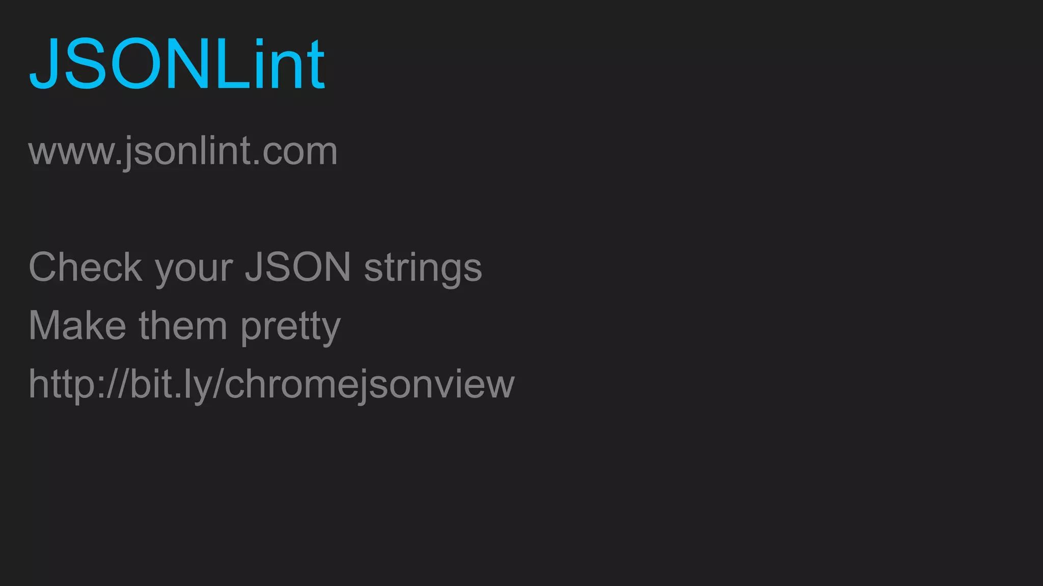 JSONLint www.jsonlint.com Check your JSON strings Make them pretty http://bit.ly/chromejsonview 