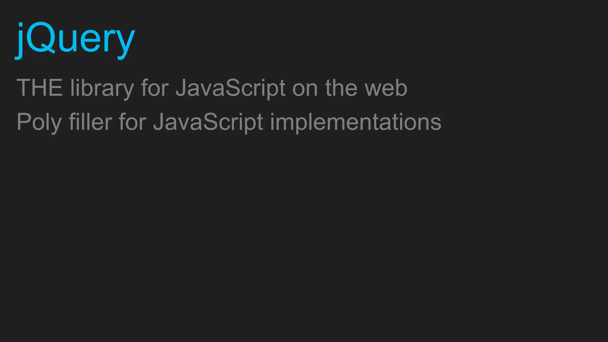 jQuery THE library for JavaScript on the web Poly filler for JavaScript implementations 