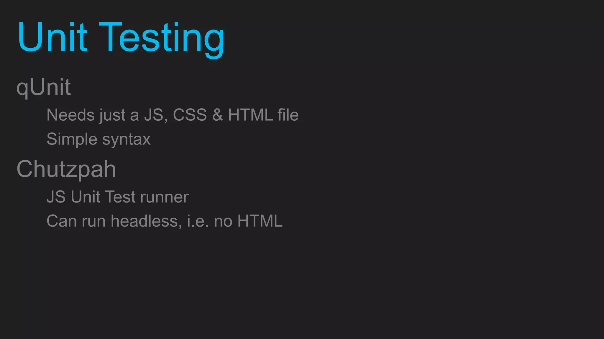 Unit Testing qUnit Needs just a JS, CSS & HTML file Simple syntax Chutzpah JS Unit Test runner Can run headless, i.e. no HTML 
