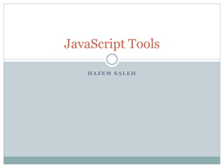 JavaScript Tools

   HAZEM SALEH
 