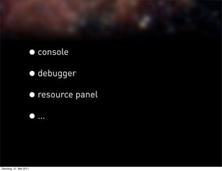 • console
                     • debugger
                     • resource panel
                     • ...


Dienstag, 31. Mai 2011
 