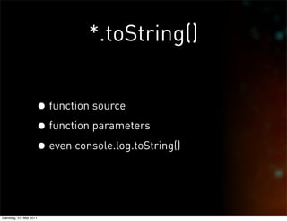 *.toString()


                     • function source
                     • function parameters
                     • even console.log.toString()


Dienstag, 31. Mai 2011
 