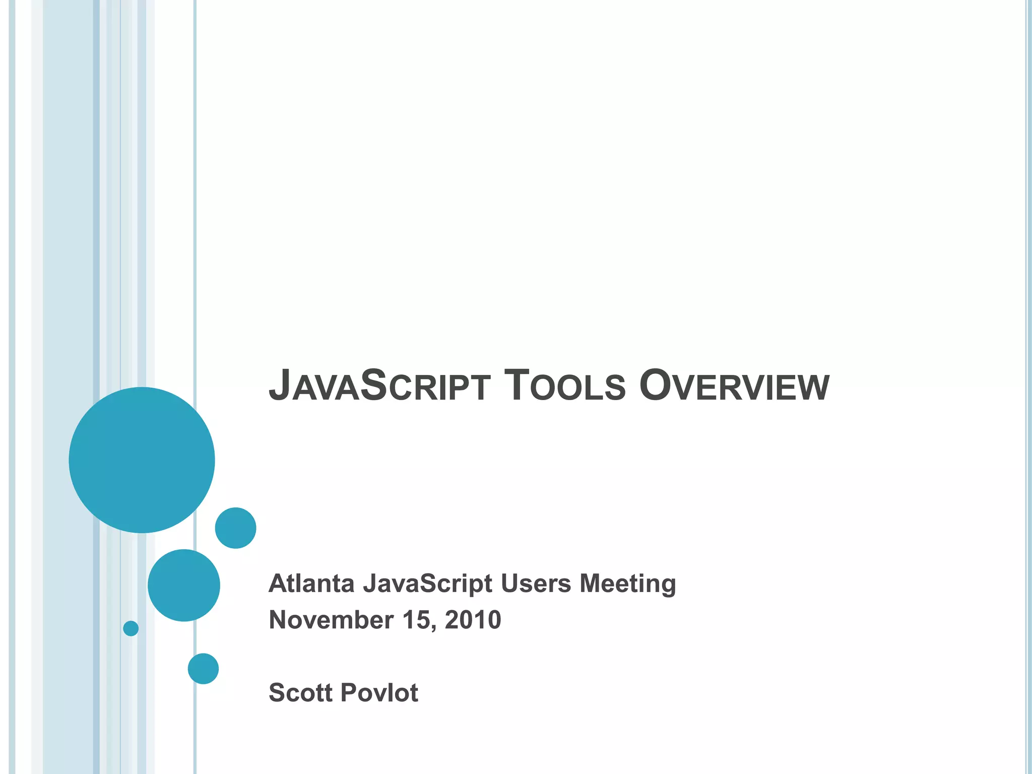 JAVASCRIPT TOOLS OVERVIEW Atlanta JavaScript Users Meeting November 15, 2010 Scott Povlot 