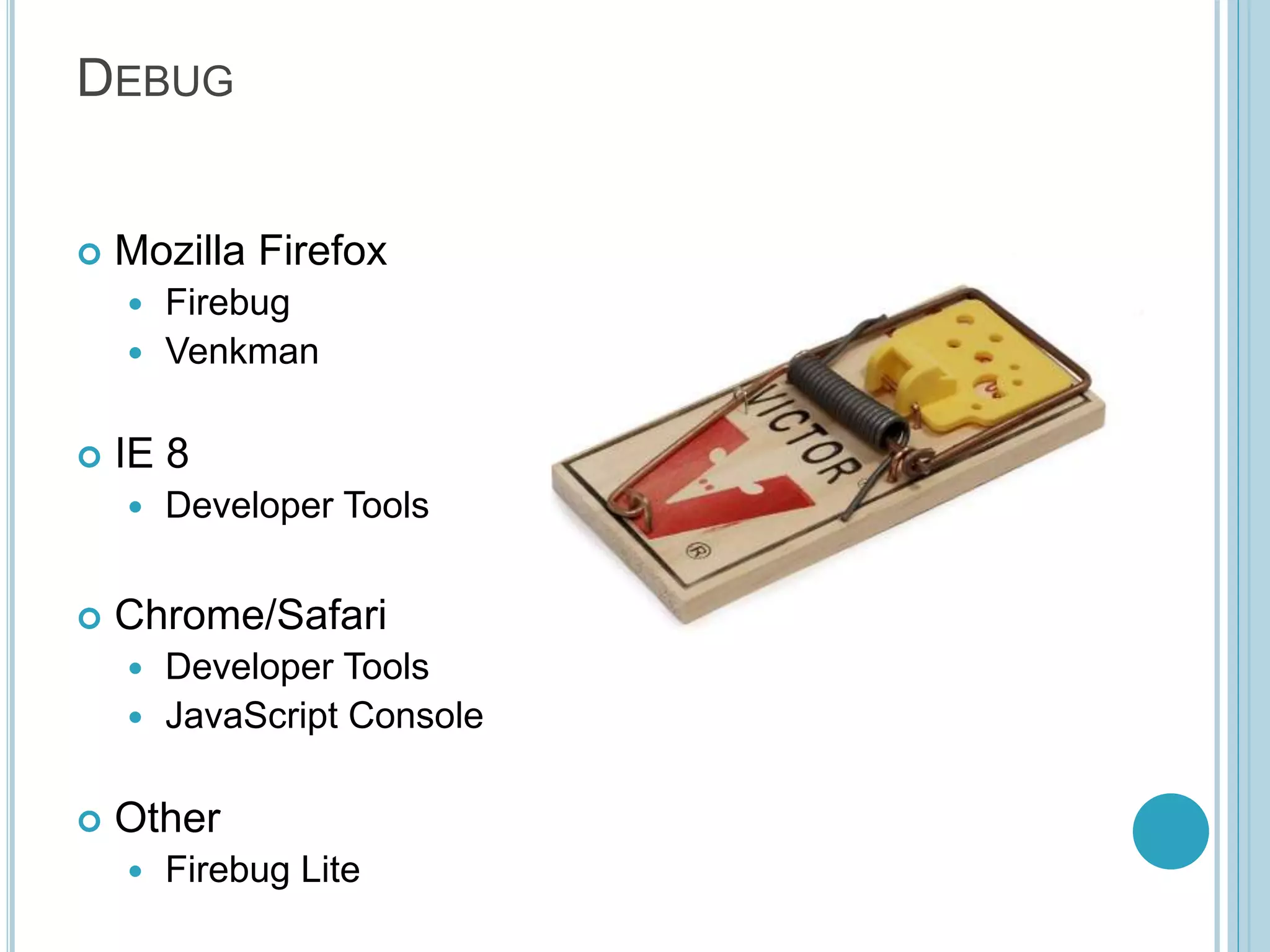 DEBUG  Mozilla Firefox  Firebug  Venkman  IE 8  Developer Tools  Chrome/Safari  Developer Tools  JavaScript Console  Other  Firebug Lite 