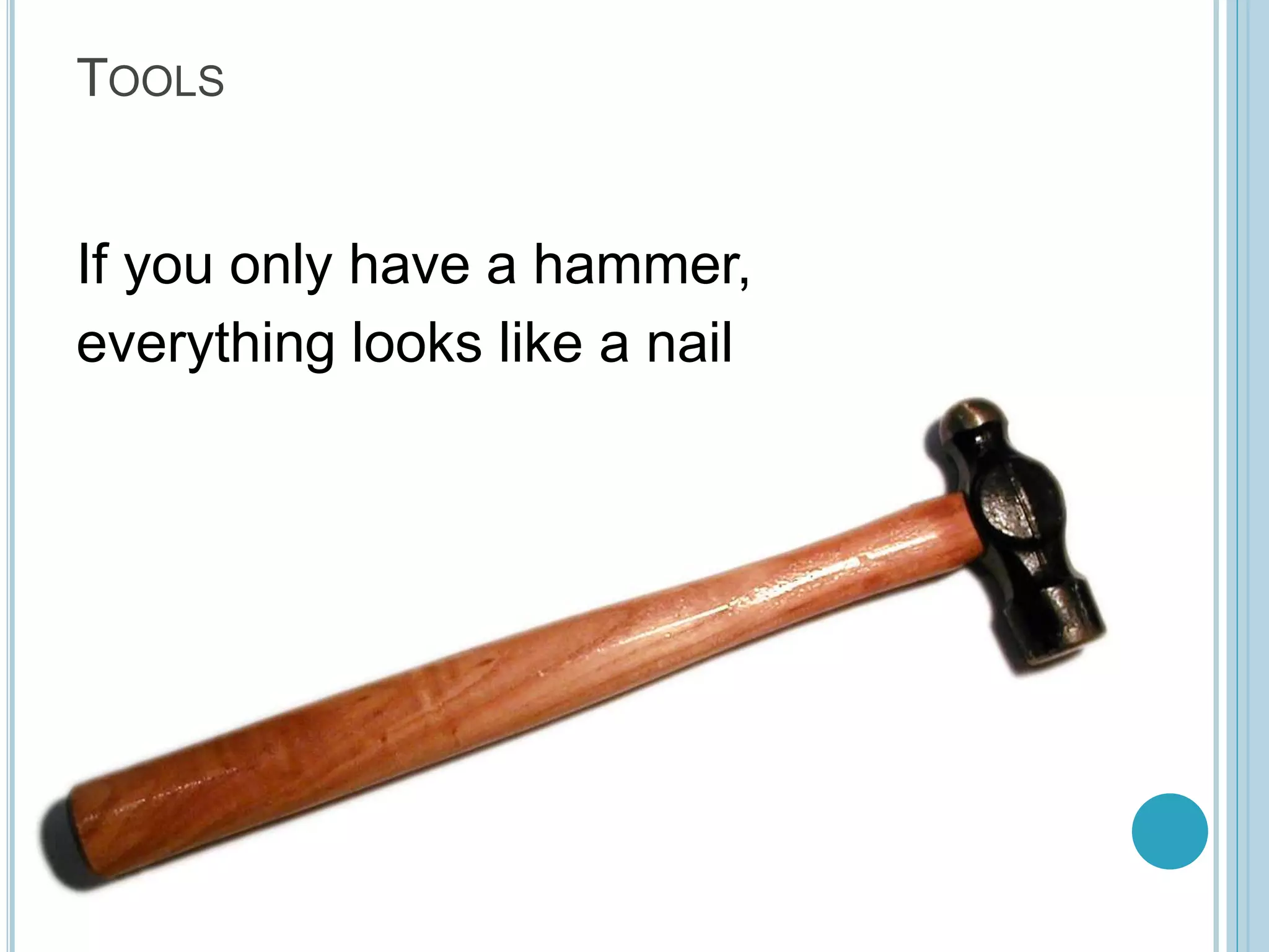 TOOLS If you only have a hammer, everything looks like a nail 