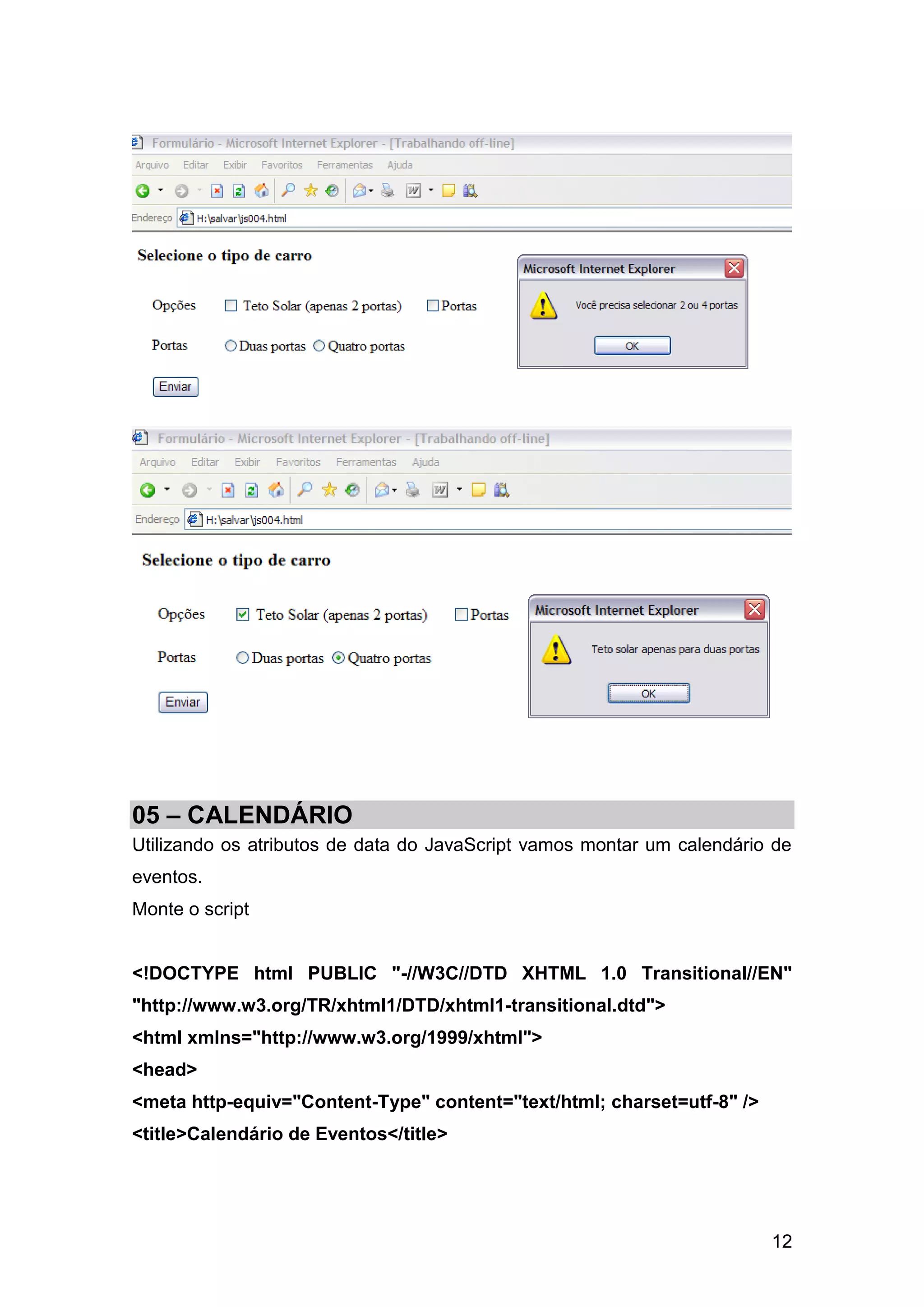 05 – CALENDÁRIO
Utilizando os atributos de data do JavaScript vamos montar um calendário de
eventos.
Monte o script


<!DOCTYPE html PUBLIC "-//W3C//DTD XHTML 1.0 Transitional//EN"
"http://www.w3.org/TR/xhtml1/DTD/xhtml1-transitional.dtd">
<html xmlns="http://www.w3.org/1999/xhtml">
<head>
<meta http-equiv="Content-Type" content="text/html; charset=utf-8" />
<title>Calendário de Eventos</title>




                                                                        12
 