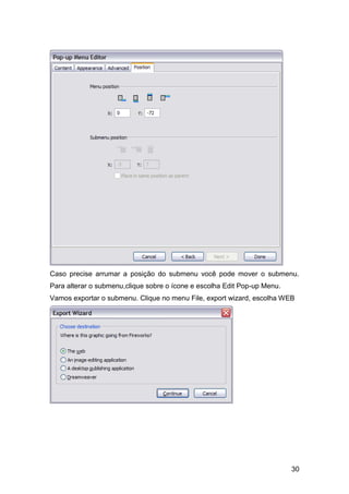 Caso precise arrumar a posição do submenu você pode mover o submenu.
Para alterar o submenu,clique sobre o ícone e escolha Edit Pop-up Menu.
Vamos exportar o submenu. Clique no menu File, export wizard, escolha WEB




                                                                          30
 