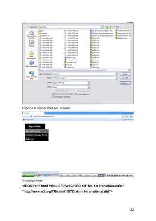 Exporte e depois abra seu arquivo.




O código fonte
<!DOCTYPE html PUBLIC "-//W3C//DTD XHTML 1.0 Transitional//EN"
"http://www.w3.org/TR/xhtml1/DTD/xhtml1-transitional.dtd">




                                                                 32
 