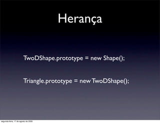 Herança

                        TwoDShape.prototype = new Shape();


                        Triangle.prototype = new TwoDShape();




segunda-feira, 17 de agosto de 2009
 