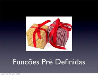 Funcões Pré Deﬁnidas
segunda-feira, 17 de agosto de 2009
 