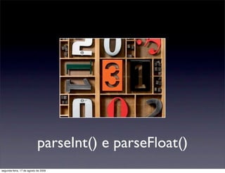 parseInt() e parseFloat()
segunda-feira, 17 de agosto de 2009
 