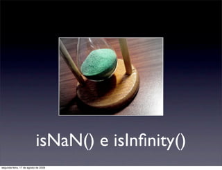 isNaN() e isInﬁnity()
segunda-feira, 17 de agosto de 2009
 