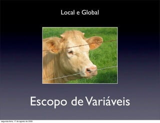 Local e Global




                                Escopo de Variáveis
segunda-feira, 17 de agosto de 2009
 