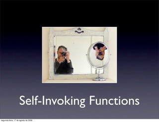 Self-Invoking Functions
segunda-feira, 17 de agosto de 2009
 