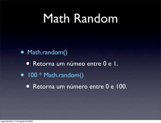 Math Random

                     • Math.random()
                      • Retorna um númeo entre 0 e 1.
                     • 100 * Math.random()
                      • Retorna um número entre 0 e 100.

segunda-feira, 17 de agosto de 2009
 