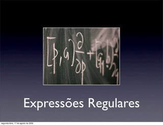 Expressões Regulares
segunda-feira, 17 de agosto de 2009
 
