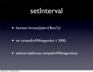 setInterval

                     •       function funcao(){alert('Boo!');}


                     •       var tempoEmMill...