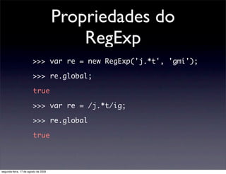 Propriedades do
                                          RegExp
                        >>> var re = new RegExp('j.*t', '...