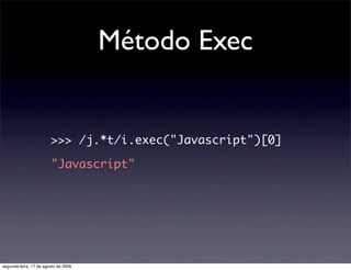 Método Exec


                        >>> /j.*t/i.exec("Javascript")[0]

                        "Javascript"




segunda-...