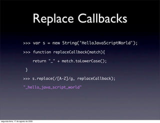 Replace Callbacks
                        >>> var s = new String('HelloJavaScriptWorld');

                        >>> fun...