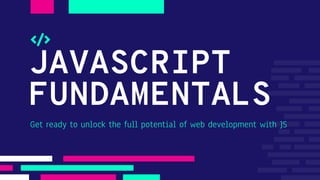 JAVASCRIPT
FUNDAMENTALS
Get ready to unlock the full potential of web development with JS
 