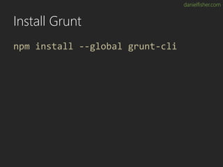danielfisher.com
Install Grunt
npm install --global grunt-cli
 
