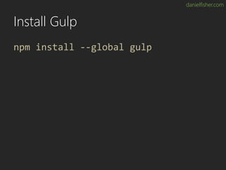 danielfisher.com
Install Gulp
npm install --global gulp
 
